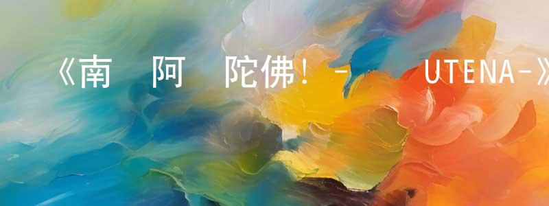 柴振國發布《南無阿彌陀佛！-蓮臺UTENA-》詳情介紹_南無阿彌陀佛！-蓮臺UTENA-已完結在線觀看_南無阿彌陀佛！-蓮臺UTENA-迅雷下載_日漫